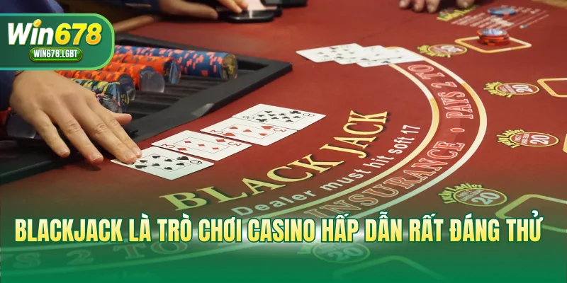 Blackjack là trò chơi casino hấp dẫn rất đáng thử