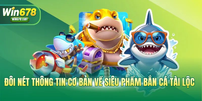 Đôi nét thông tin cơ bản về siêu phẩm bắn cá Tài Lộc