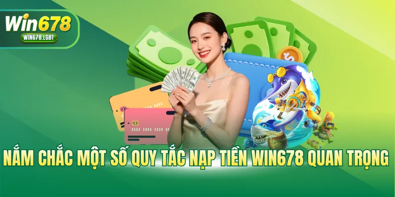 Nắm chắc một số quy tắc nạp tiền WIN678 quan trọng